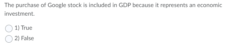 The purchase of Google stock is included in GDP because it represents an economic
investment.
1) True
2) False
