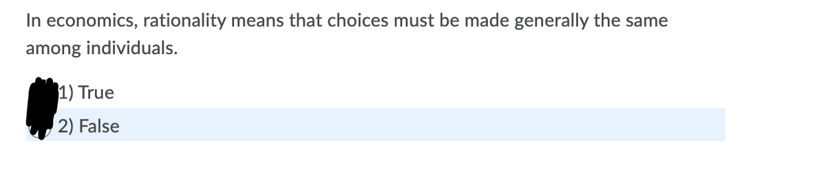 In economics, rationality means that choices must be made generally the same
among individuals.
1) True
2) False
