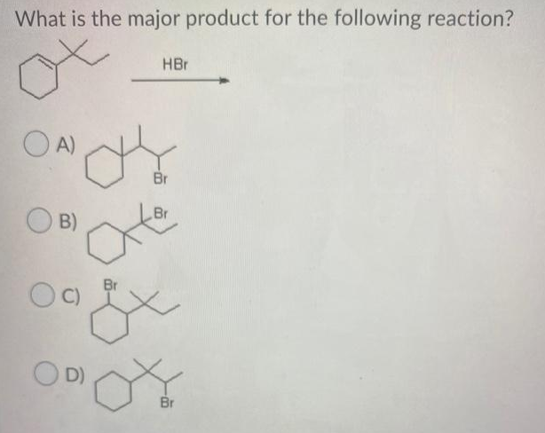 What is the major product for the following reaction?
HBr
A)
Br
B)
Ote
Br
OD)
Br
