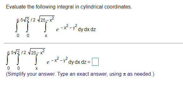 Evaluate the following integral in cylindrical coordinates.
TT.
6 512 12 125- x
-x? -y* dy dx dz
0 0
X
5 51712 25-x
- -y dy dx dz =
e
0 0
(Simplify your answer. Type an exact answer, using n as needed.)
