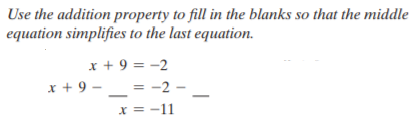 Use the addition property to fill in the blanks so that the middle
equation simplifies to the last equation.
x + 9 = -2
x + 9 - = -2 -
x = -11
