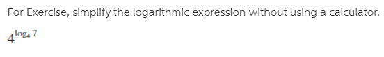 For Exercise, simplify the logarithmic expression without using a calculator.
4log, 7
