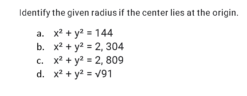 Identify the given radius if the center lies at the origin.
a. x2 + y2 = 144
b. x2 + y2 = 2, 304
c. x2 + y2 = 2, 809
d. x2 + y2 = V91
