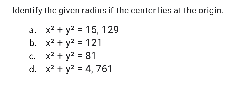 Identify the given radius if the center lies at the origin.
a. x2 + y2 = 15, 129
b. x2 + y2 = 121
c. x2 + y2 = 81
d. x2 + y2 = 4, 761
%3D

