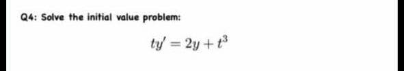 Q4: Solve the initial value problem:
ty = 2y + t3
%3D

