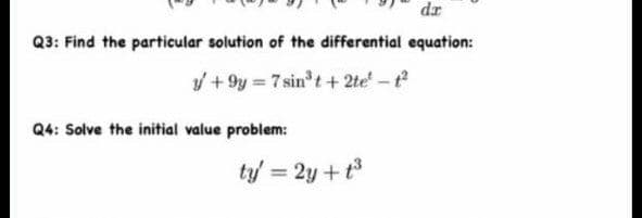 dr
Q3: Find the particular solution of the differential equation:
/ + 9y = 7 sin t+ 2te-t
Q4: Solve the initial value problem:
ty = 2y +t3
%3D

