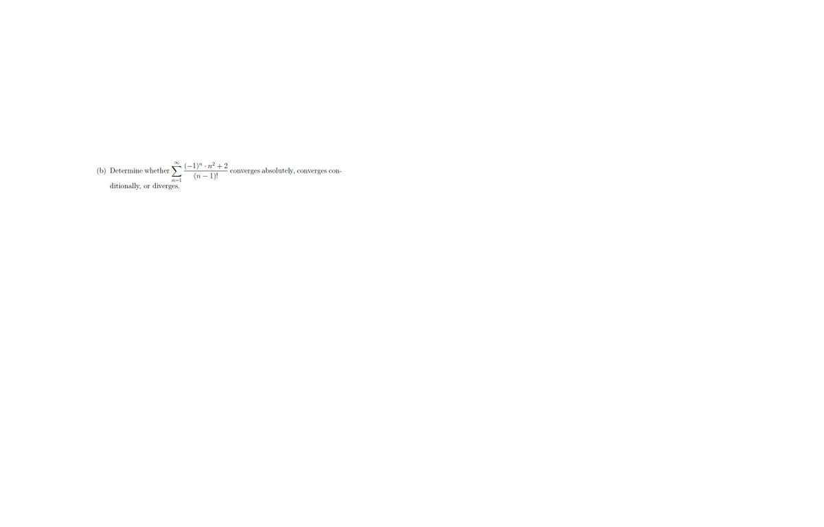 (b) Determine whether
n=1
ditionally, or diverges.
(-1)n.n² +2
(n − 1)!
converges absolutely, converges con-