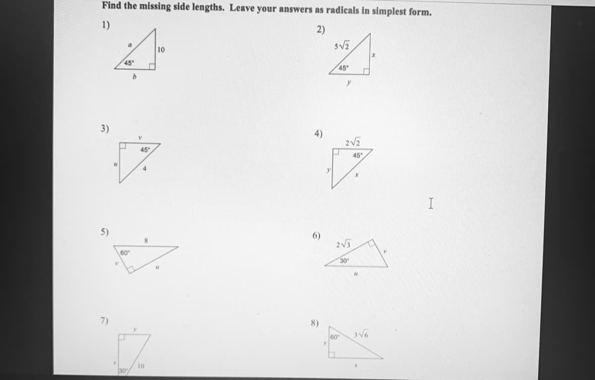 Find the missing side lengths. Leave your answers as radicals in simplest form.
1)
2)
a.
10
45
45
3)
4)
2V2
45
45"
4
y
5)
6)
2V3
60
30
7)
8)
60
10
30%
