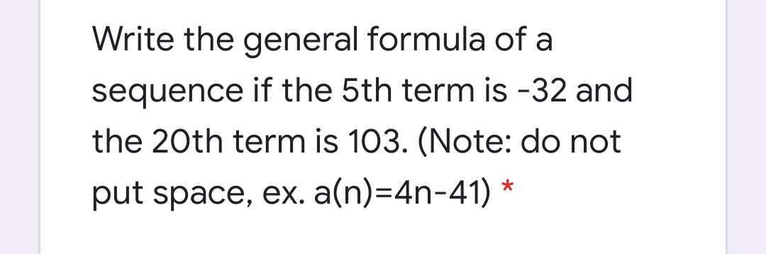 Write the general formula of a
sequence if the 5th term is -32 and
the 20th term is 103. (Note: do not
put space, ex. a(n)=4n-41)
