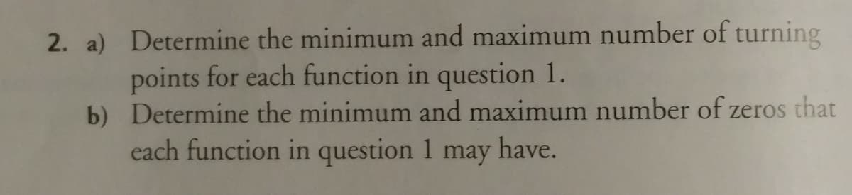 2. a) Determine the minimum and maximum number of turning
points for each function in question 1.
b) Determine the minimum and maximum number of zeros that
each function in question 1 may have.
