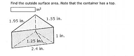 Find the outside surface area. Note that the container has a top.
in?
1.95 in,
1.55 in.
1 in.
1.25 in.
2.4 in.
