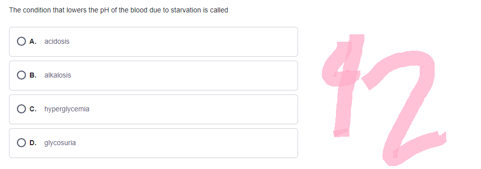 The condition that lowers the pH of the blood due to starvation is called
● A. acidosis
● B. alkalosis
O c. hyperglycemia
OD. glycosuria
42