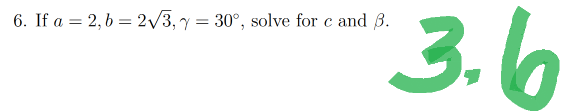 3..
6. If a = 2, b = 23, = 30°, solve for c and B.
=
=
C