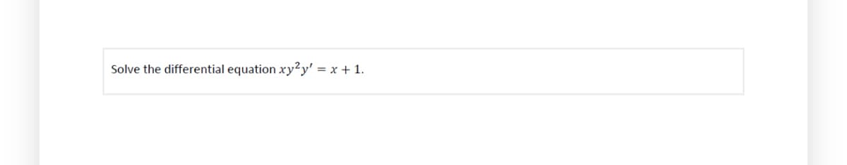 Solve the differential equation xy2y' = x + 1.