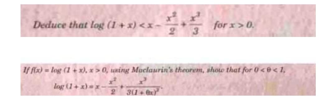 Deduce that log (1 + x) <x-
for x> 0.
If fx) = log (1+ x), * > 0, uning Maclaurin's theorem, show that for 0<0<1,
log (1+ x)=x -
311 + tx)"
