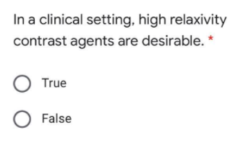 In a clinical setting, high relaxivity
contrast agents are desirable. *
O True
O False
