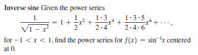 Inverse sine Given the power series
1
-r6 +..,
1.3
2.4
1:3.5
2.4.6
for –1 <x < 1, find the power series for f(x) = sin !x centered
at 0.
%3D
