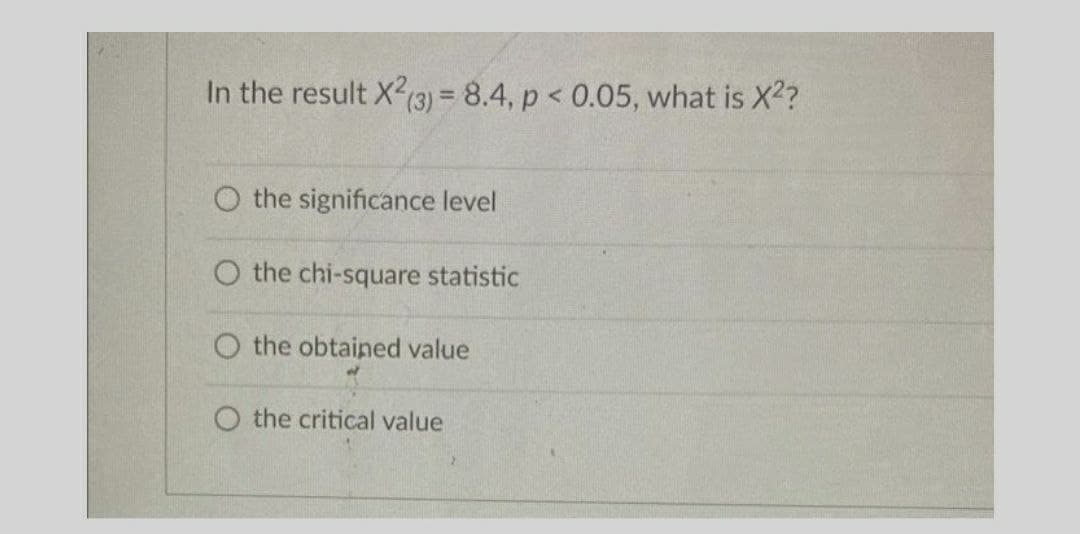 In the result X² (3) = 8.4, p < 0.05, what is X²?
O the significance level
O the chi-square statistic
O the obtained value
O the critical value