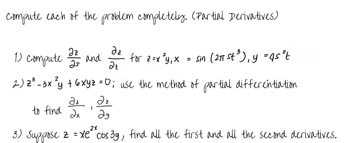 compute each of the problem completely. (Partial Derivatives)
да
1)
Compute
Əz
25
and
for 2=x²y₁ x = sin (2π st ³), y = qs²t
at
2) z³ - 3x ²y
+ 6 xyz = 0; use the method of partial differentiation
Əz Əz
to find ax
1
2y
2X
3) Suppose z = xe^^cos 3y, find all the first and all the second derivatives.