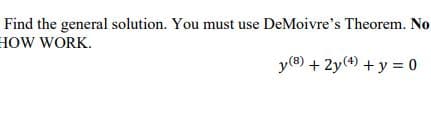 Find the general solution. You must use DeMoivre's Theorem. No
HOW WORK.
y(®) + 2y(4) + y = 0
