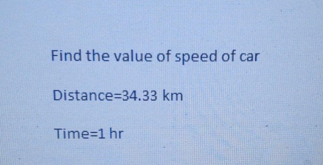 Find the value of speed of car
Distance-34.33 km
Time=1 hr