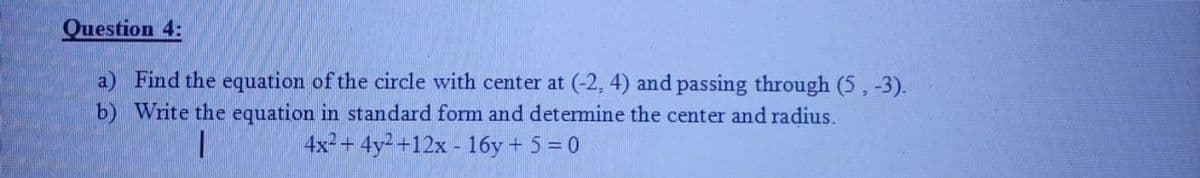 Question 4:
a) Find the equation of the circle with center at (-2, 4) and passing through (5, -3).
b) Write the equation in standard form and determine the center and radius.
4x2 + 4y2+12x - 16y + 5 = 0
