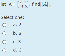 []. find||A||,
2 3
let A=
15.
Select one:
а. 2
b. 8
С. 3
O d. 6
o o
