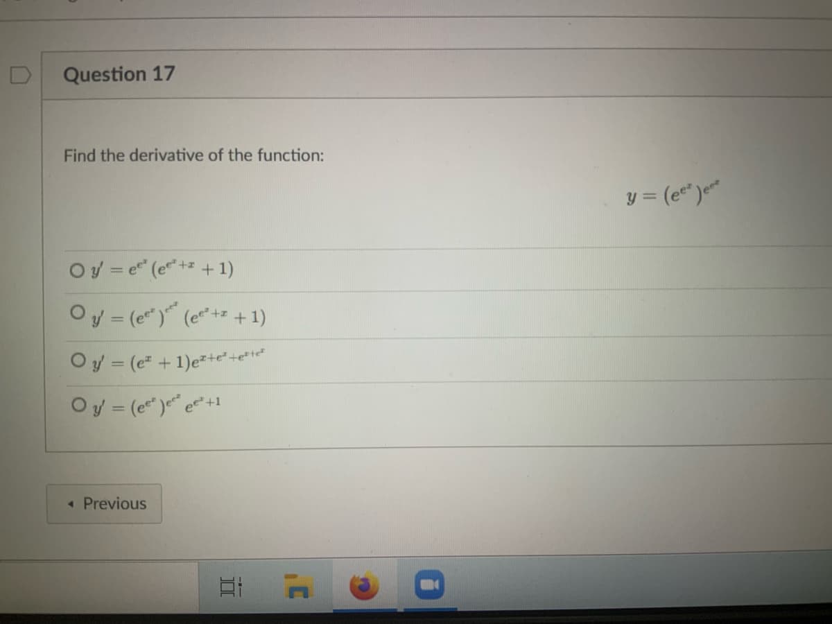 Question 17
Find the derivative of the function:
y = (e*")e
Oy = e (e+ + 1)
Oy = (e") (e+ + 1)
Oy = (e +1)e+e* +e*i¢*
Oy = (e* )" e" +1
« Previous
