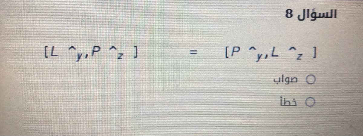 السؤال 8
[L ^y,P ^z ]
[P ^y,L ^z ]
0 صواب
0 خطأ
