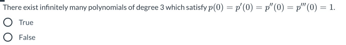 There exist infinitely many polynomials of degree 3 which satisfy p(0) = p'(0) = p"(0) = p"(0) = 1.
%3D
True
False
