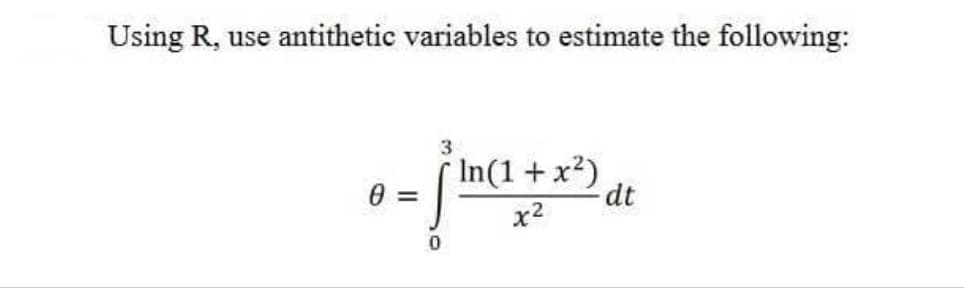 Using R, use antithetic variables to estimate the following:
3
* In(1+x²)
dt
0 =
x2
