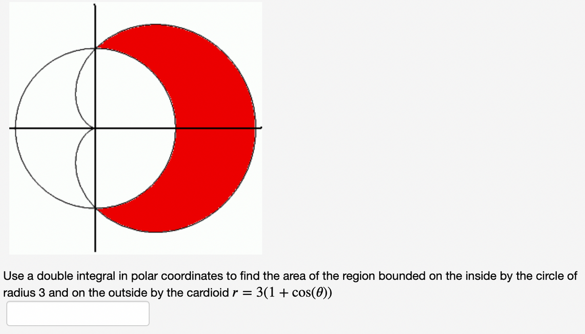 Use a double integral in polar coordinates to find the area of the region bounded on the inside by the circle of
radius 3 and on the outside by the cardioid r =
3(1 + cos(0))
