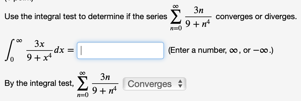 Use the integral test to determine if the series >.
3n
converges or diverges.
9 + n4
n=0
3x
(Enter a number, co, or -o.)
9+ x*
3n
By the integral test,
Converges
9 + n4
n=0

