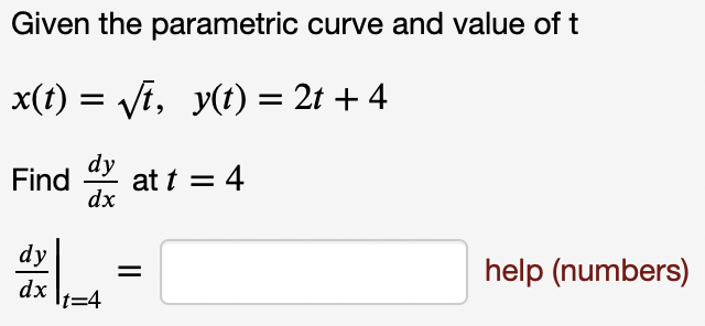 Given the parametric curve and value of t
x(t) = Vf, y(t) = 2t + 4
dy
at t = 4
dx
Find
dy
help (numbers)
dx
It=4
