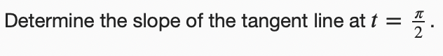 Determine the slope of the tangent line at t =
2

