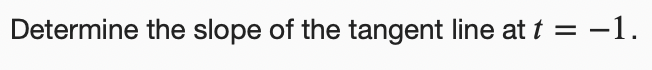Determine the slope of the tangent line at t = -1.
