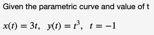 Given the parametric curve and value of t
x(t) = 3t, y(t) = t°, t = -1
