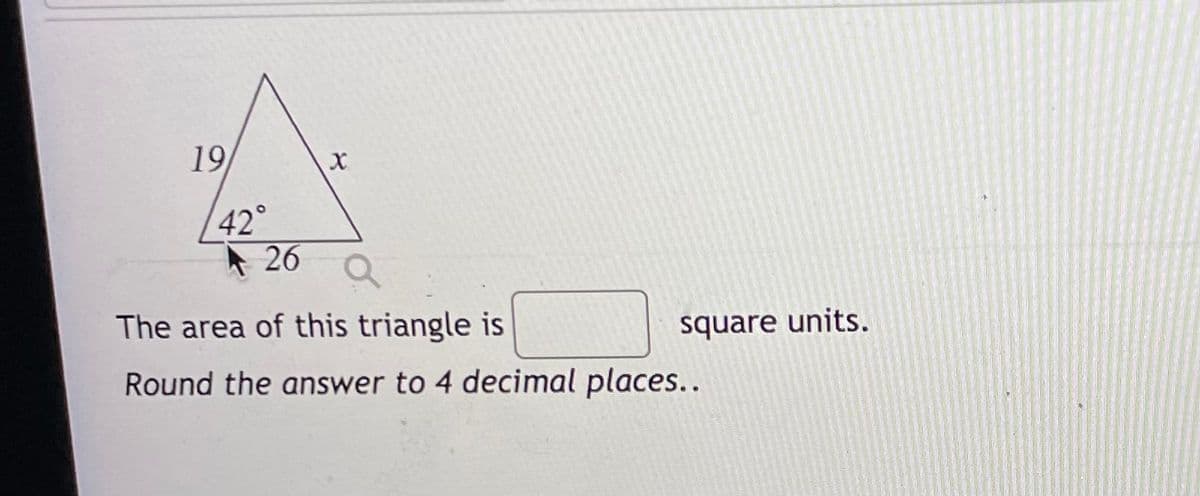 19
42°
A 26
The area of this triangle is
square units.
Round the answer to 4 decimal places..
