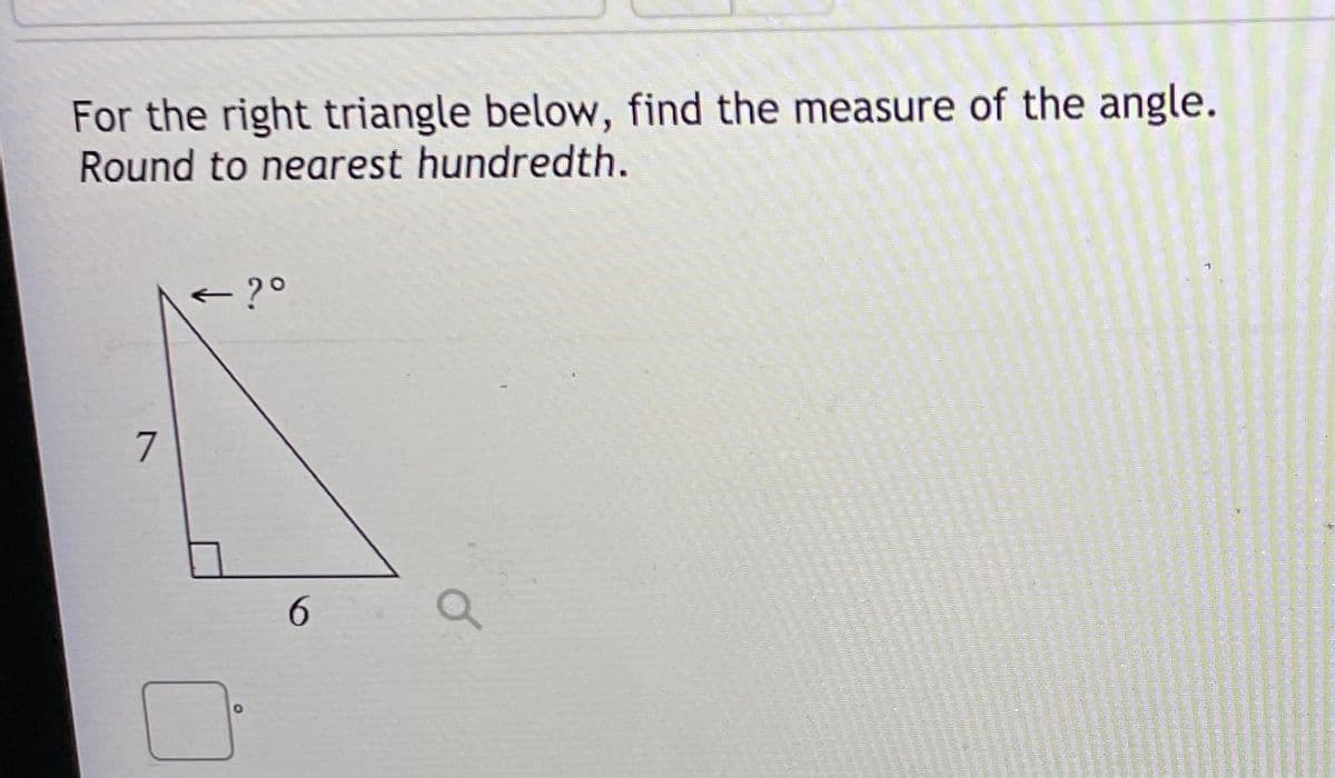 For the right triangle below, find the measure of the angle.
Round to nearest hundredth.
- ?°
6.
