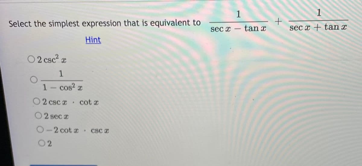 1
1
Select the simplest expression that is equivalent to
sec x – tan x
sec x + tan x
Hint
O 2 csc2 x
1- cos? x
O2 csc cot x
O2 sec I
O-2 cot r cSC a
02
