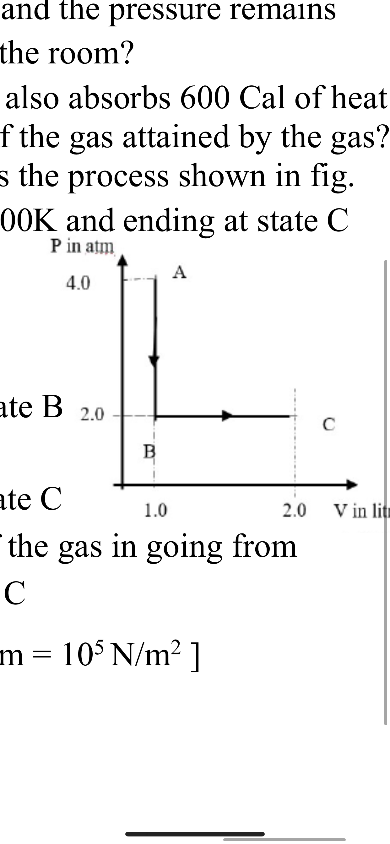 and the pressure remains
the room?
also absorbs 600 Cal of heat
f the gas attained by the gas?
s the process shown in fig.
OOK and ending at state C
P in atm
4.0
ate B 2.0
ate C
1.0
2.0
V in lit
the gas in going from
m= 10$ N/m2 ]
