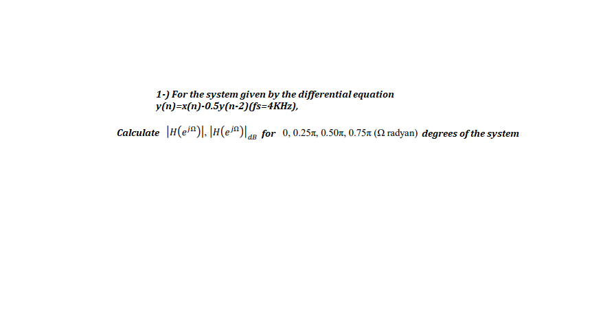 1-) For the system given by the differential equation
y(n)=x(n)-0.5y(n-2)(fs=4KHZ),
Calculate |H(el^)|. |H(e^) for 0,0.25x, 0.50x, 0.75a (N radyan) degrees of the system
