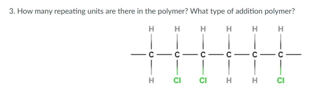3. How many repeating units are there in the polymer? What type of addition polymer?
H.
H.
H
H.
C - C
-C - C - ▬
C - C
CI
CI
H H
CI
