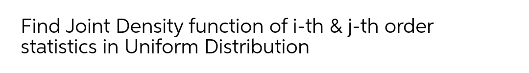 Find Joint Density function of i-th & j-th order
statistics in Uniform Distribution
