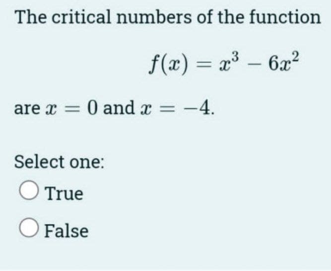 The critical numbers of the function
f(x) = x³ – 6a?
are x = 0 and x = -4.
Select one:
True
O False
