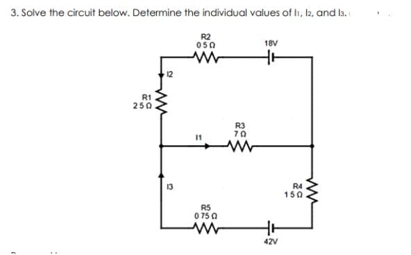 3. Solve the circuit below. Determine the individual values of li, l2, and ls.
R2
050
18V
12
R1
250
R3
70
13
R4
150
R5
0 75 0
42V
