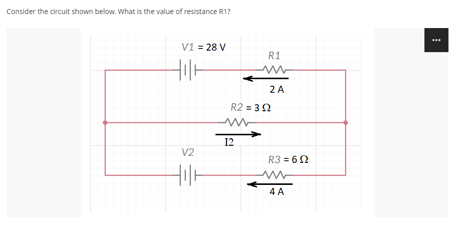 Consider the circuit shown below. What is the value of resistance R1?
...
V1 = 28 V
R1
Hil-
2 A
R2 = 3 Q
12
V2
R3 = 6 N
4 A
