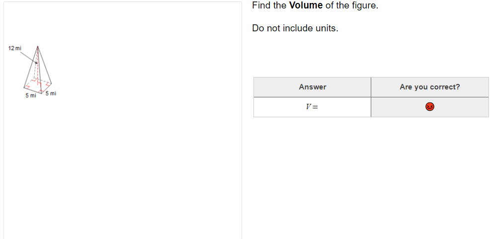 Find the Volume of the figure.
Do not include units.
12 mi
Answer
Are you correct?
mi
5 mi
V=
