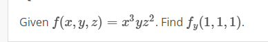 Given f(x, y, z) = x³yz². Find fy(1,1, 1).
