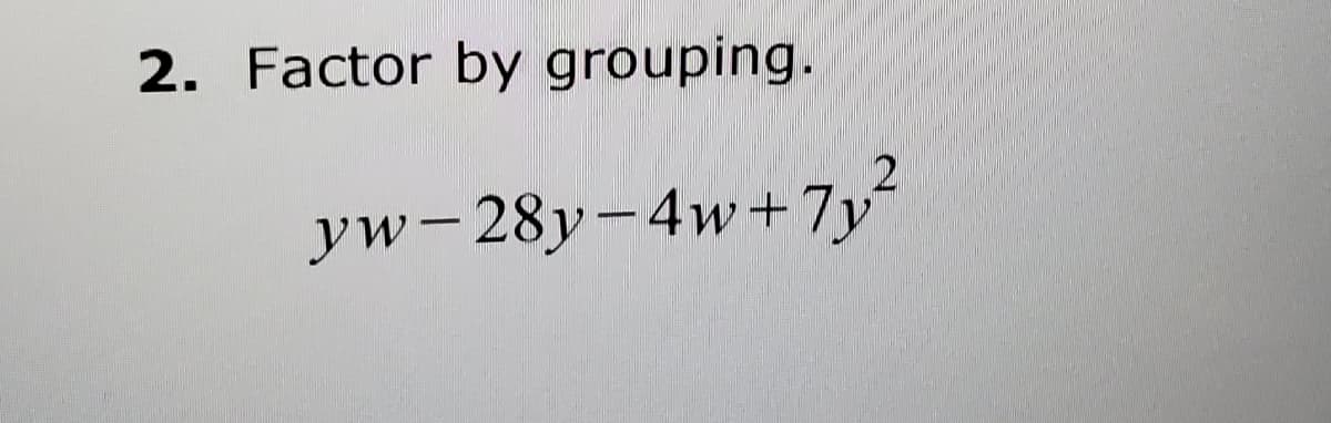 2. Factor by grouping.
yw- 28y-4w+7y²
